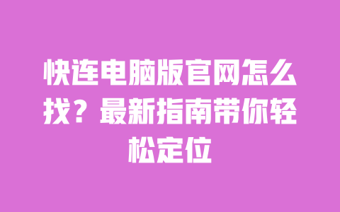 快连电脑版官网怎么找?最新指南带你轻松定位 一