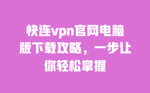 快连vpn官网电脑版下载攻略，一步让你轻松掌握 一