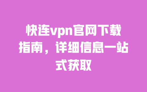 快连vpn官网下载指南,详细信息一站式获取 一