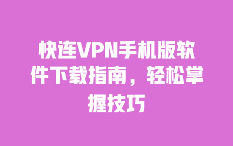 快连VPN手机版软件下载指南,轻松掌握技巧 一
