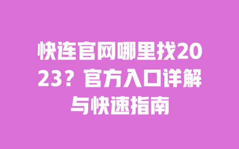 快连官网哪里找2023?官方入口详解与快速指南 一