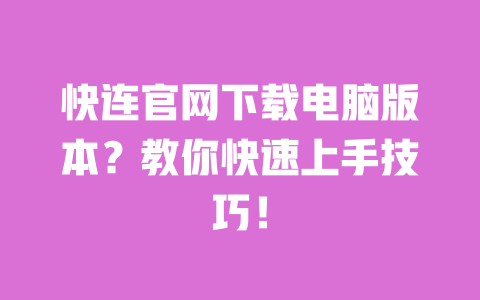 快连官网下载电脑版本？教你快速上手技巧！ 一