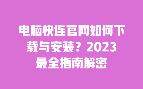 电脑快连官网如何下载与安装？2023最全指南解密 一