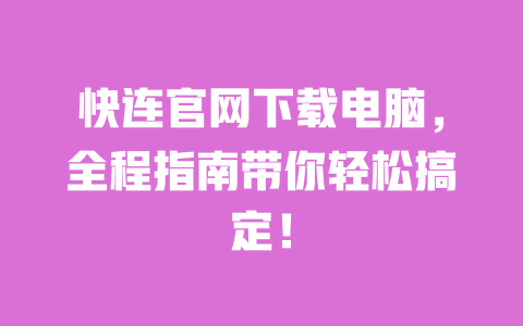 快连官网下载电脑，全程指南带你轻松搞定！ 一