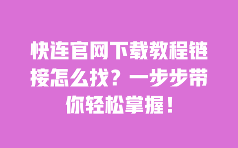 快连官网下载教程链接怎么找?一步步带你轻松掌握! 一