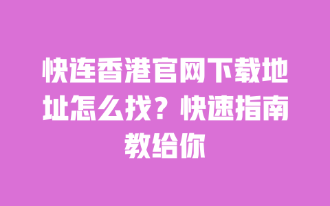快连香港官网下载地址怎么找?快速指南教给你 一