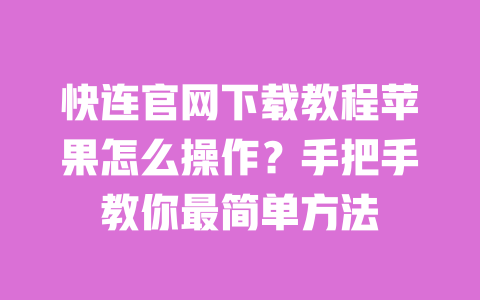 快连官网下载教程苹果怎么操作？手把手教你最简单方法 一
