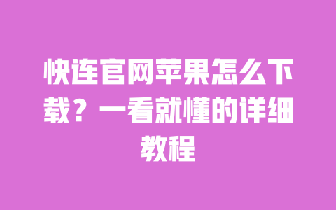 快连官网苹果怎么下载?一看就懂的详细教程 一