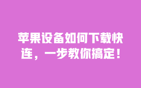 苹果设备如何下载快连，一步教你搞定！ 一
