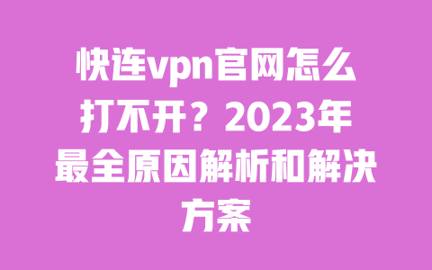 快连vpn官网怎么打不开?2023年最全原因解析和解决方案 一