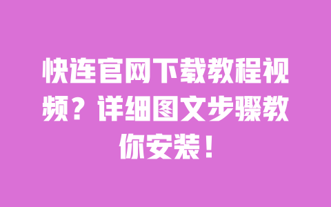 快连官网下载教程视频？详细图文步骤教你安装！ 一