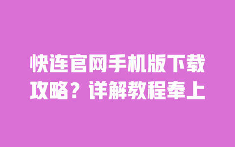 快连官网手机版下载攻略?详解教程奉上 一