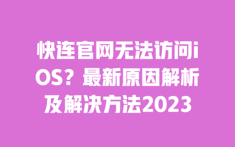 快连官网无法访问iOS？最新原因解析及解决方法2023 一