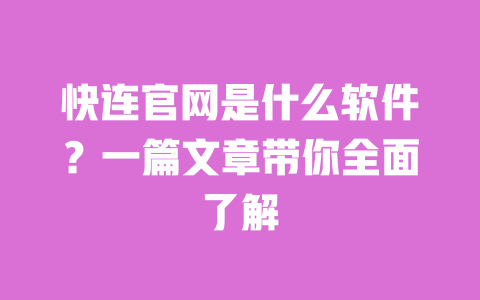 快连官网是什么软件?一篇文章带你全面了解 一