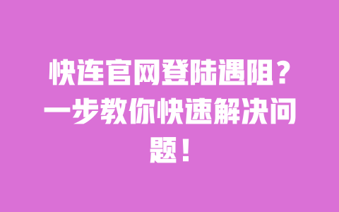 快连官网登陆遇阻？一步教你快速解决问题！ 一