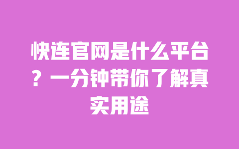 快连官网是什么平台?一分钟带你了解真实用途 一