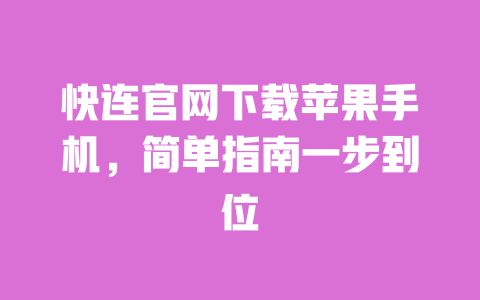 快连官网下载苹果手机，简单指南一步到位 一