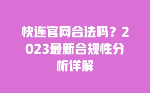 快连官网合法吗?2023最新合规性分析详解 一