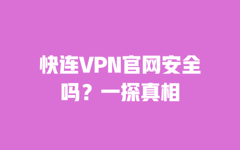 快连VPN官网安全吗?一探真相 一