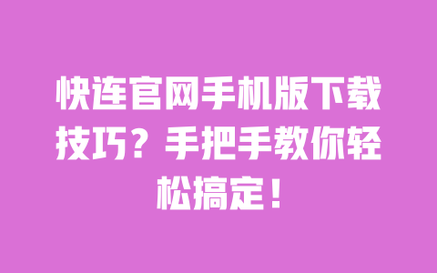 快连官网手机版下载技巧?手把手教你轻松搞定! 一