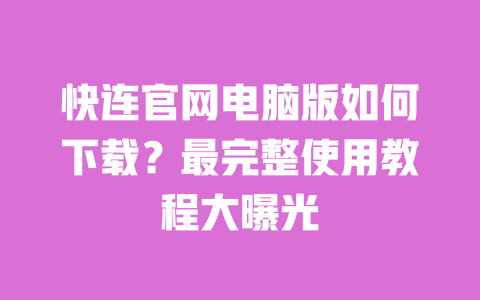 快连官网电脑版如何下载?最完整使用教程大曝光 一