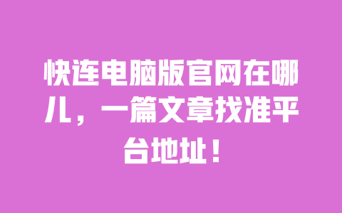 快连电脑版官网在哪儿，一篇文章找准平台地址！ 一