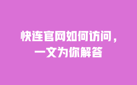 快连官网如何访问，一文为你解答 一