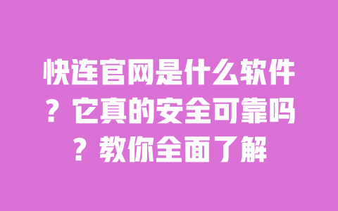 快连官网是什么软件？它真的安全可靠吗？教你全面了解 一