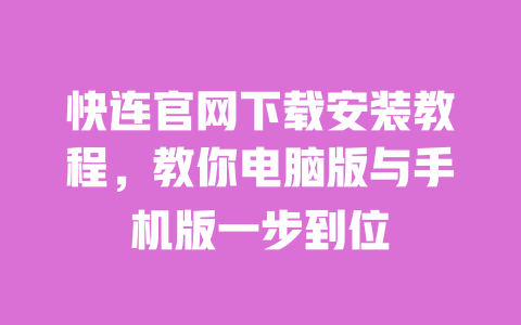 快连官网下载安装教程，教你电脑版与手机版一步到位 一