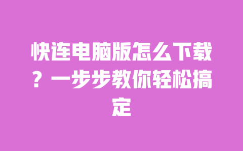 快连电脑版怎么下载?一步步教你轻松搞定 一