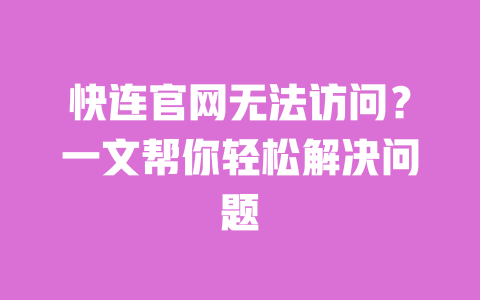 快连官网无法访问？一文帮你轻松解决问题 一