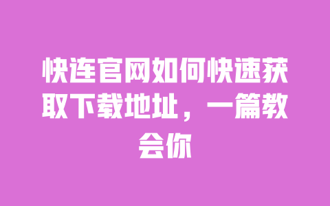 快连官网如何快速获取下载地址,一篇教会你 一
