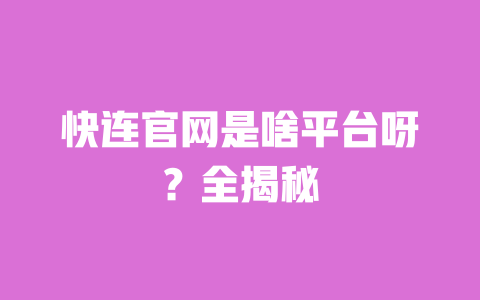 快连官网是啥平台呀?全揭秘 一