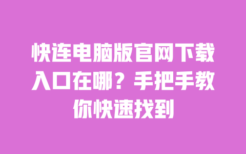快连电脑版官网下载入口在哪?手把手教你快速找到 一