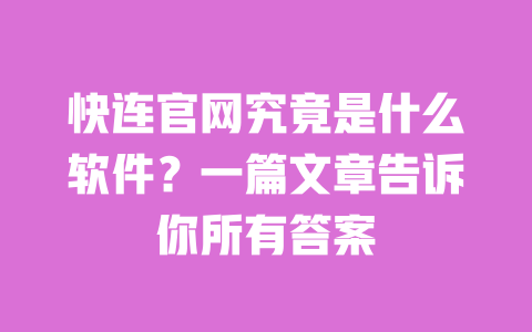 快连官网究竟是什么软件?一篇文章告诉你所有答案 一