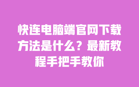 快连电脑端官网下载方法是什么？最新教程手把手教你 一