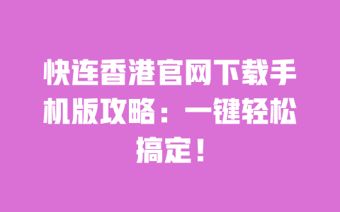 快连香港官网下载手机版攻略：一键轻松搞定！ 一