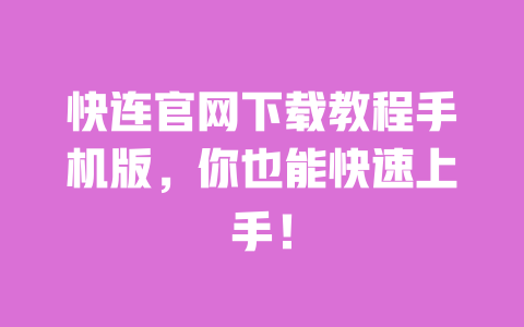 快连官网下载教程手机版，你也能快速上手！ 一