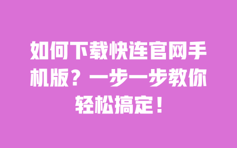 如何下载快连官网手机版？一步一步教你轻松搞定！ 一